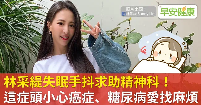 林采緹失眠手抖求助精神科！這症頭小心癌症、糖尿病愛找麻煩