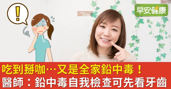 吃到掰咖…又是全家鉛中毒！醫師：鉛中毒自我檢查可先看牙齒