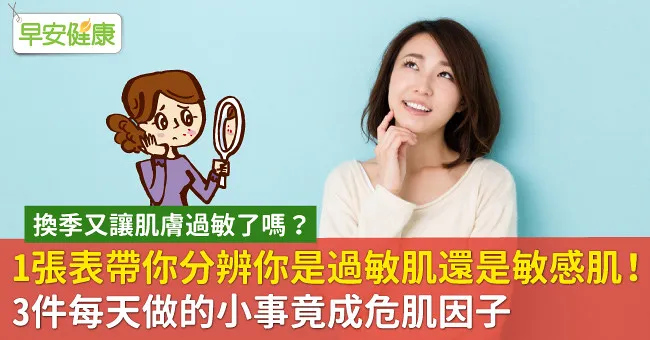 換季又讓肌膚過敏了嗎？1張表帶你分辨是過敏肌還是敏感肌！3件每天做的小事竟成危肌因子