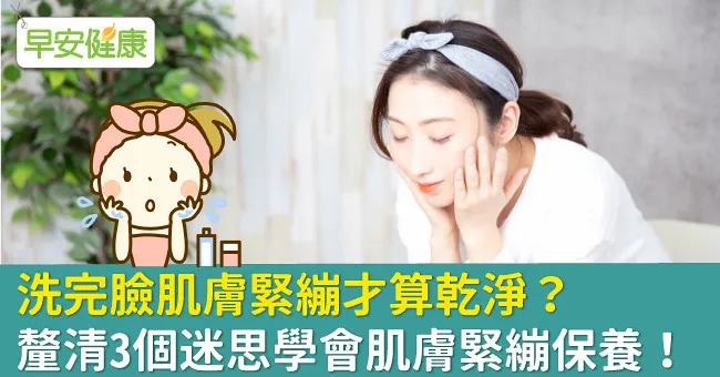 洗完臉肌膚緊繃才算乾淨？釐清3個迷思學會肌膚緊繃保養！
