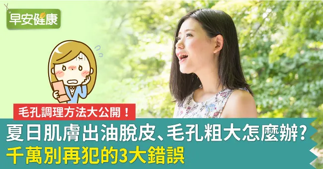 毛孔調理方法大公開！夏日肌膚出油脫皮、毛孔粗大怎麼辦？千萬別再犯的3大錯誤