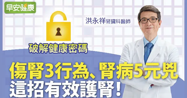 傷腎3行為、腎病5元兇，這招有效護腎︱洪永祥醫師