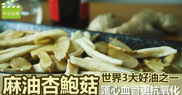 「麻油杏鮑菇」世界3大好油之一，護心血管更抗氧化