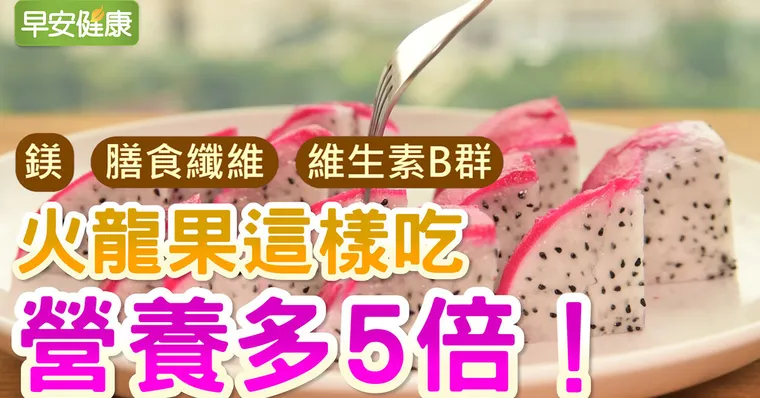 鎂、膳食纖維 、維生素B群，火龍果這樣吃營養多5倍！