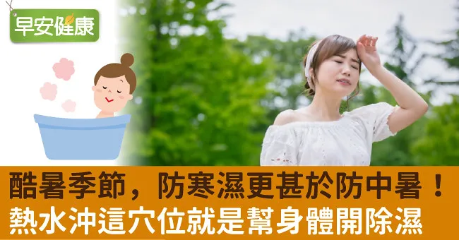 酷暑季節，防寒濕更甚於防中暑！熱水沖這穴位就是幫身體開除濕