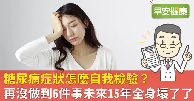 糖尿病症狀怎麼自我檢驗？再沒做到6件事未來15年全身壞了了