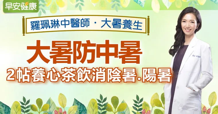 大暑防中暑，2帖養心茶飲消陰暑、陽暑｜羅珮琳醫師｜大暑養生