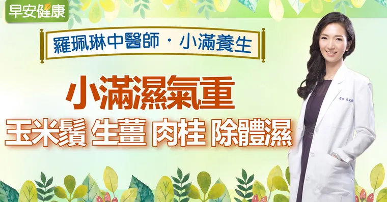 小滿濕氣重，玉米鬚、生薑、肉桂除體濕｜羅珮琳醫師｜小滿養生