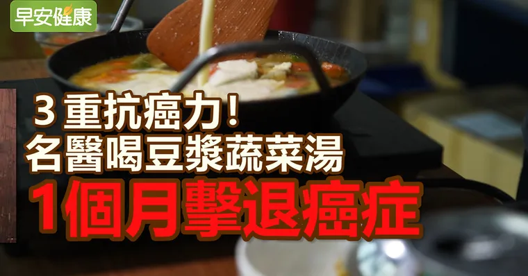 3重抗癌力！名醫喝豆漿蔬菜湯，1個月擊退癌症