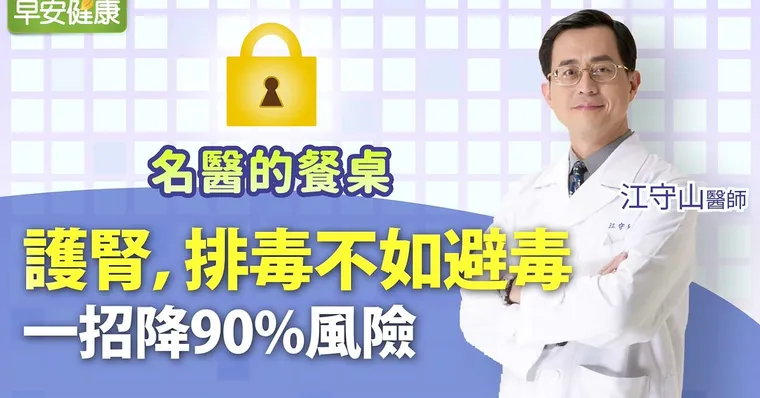護腎，排毒不如避毒！一招降90％風險｜江守山醫師｜名醫的餐桌