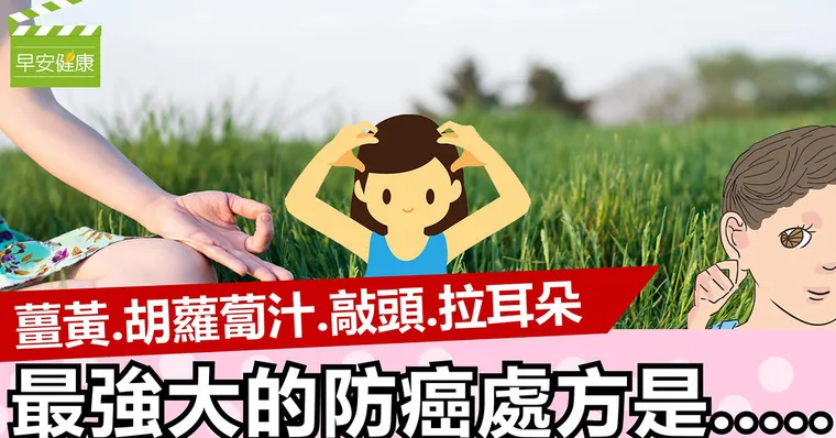 健康大頭條6：薑黃、胡蘿蔔汁、敲頭、拉耳朵，最強大的防癌處方是.....