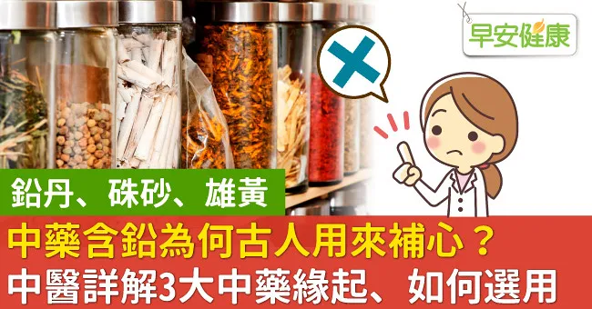 中藥含鉛為何古人用來補心？中醫詳解3大中藥緣起、如何選用