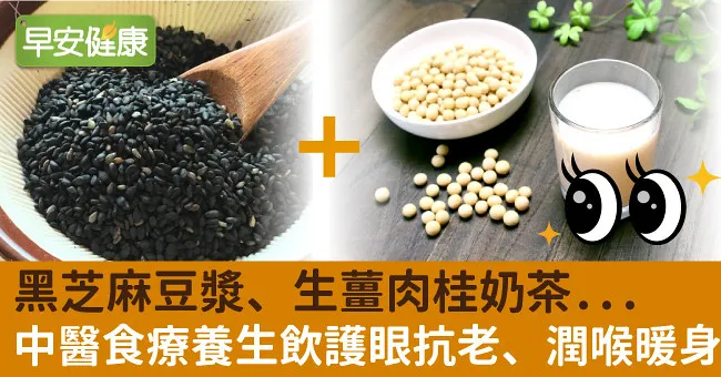 黑芝麻豆漿、生薑肉桂奶茶...中醫食療養生飲護眼抗老、潤喉暖身