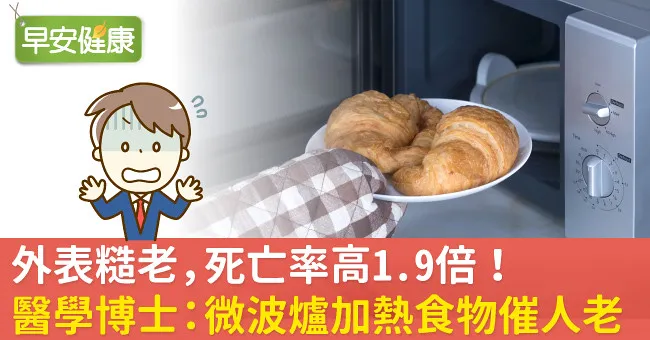 外表糙老，死亡率高1.9倍！醫學博士：微波爐加熱食物催人老