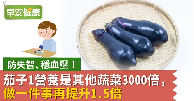 防失智、穩血壓！茄子1營養是其他蔬菜3000倍，做一件事再提升1.5倍