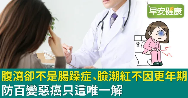 腹瀉卻不是腸躁症、臉潮紅不因更年期…防百變惡癌只這唯一解