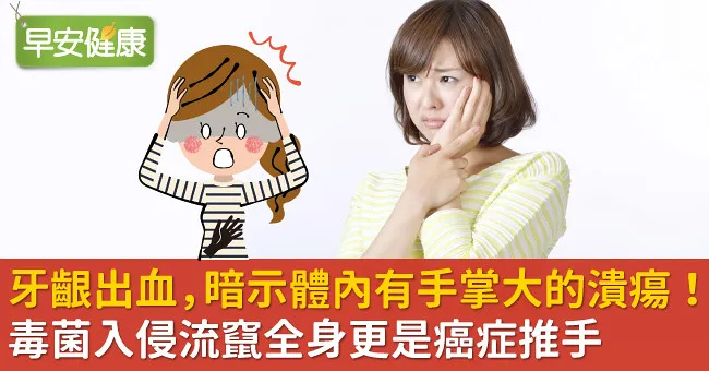 牙齦出血，暗示體內有手掌大的潰瘍！毒菌入侵流竄全身更是癌症推手