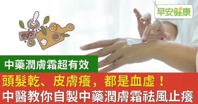 頭髮乾、皮膚癢，都是血虛！中醫教你自製中藥潤膚霜祛風止癢