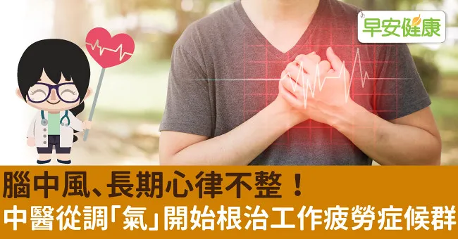 腦中風、長期心律不整！中醫從調「氣」開始根治工作疲勞症候群