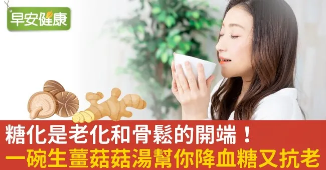 糖化是老化和骨鬆的開端！一碗生薑菇菇湯幫你降血糖又抗老