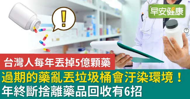 過期的藥亂丟垃圾桶會汙染環境！年終斷捨離藥品回收有6招