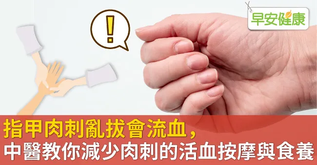 指甲肉刺亂拔會流血，中醫教你減少肉刺的活血按摩與食養
