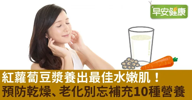 紅蘿蔔豆漿養出最佳水嫩肌！預防乾燥、老化皺紋別忘補充10種營養