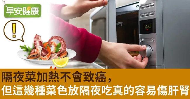 隔夜菜加熱不會致癌，但這幾種菜色放隔夜吃真的容易傷肝腎！