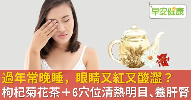過年常晚睡，眼睛又紅又酸澀？枸杞菊花茶＋6穴位清熱明目、養肝腎