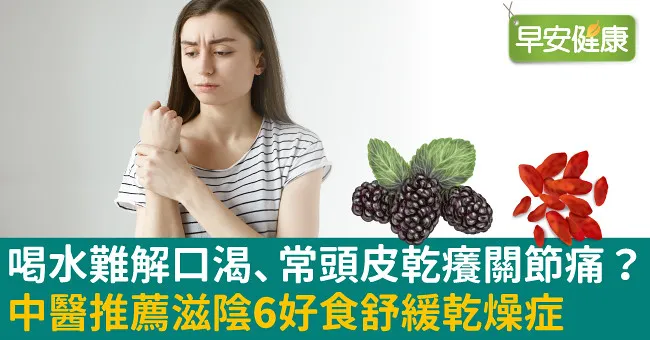 喝水難解口渴、常頭皮乾癢關節痛？中醫推薦滋陰6好食舒緩乾燥症
