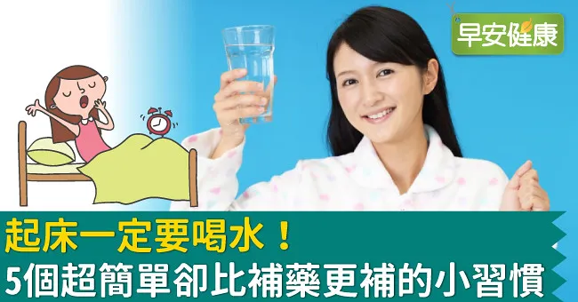 起床一定要喝水！5個超簡單卻比補藥更補的小習慣