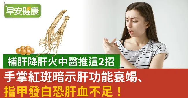 手掌紅斑暗示肝功能衰竭、指甲發白恐肝血不足！補肝降肝火中醫推這2招