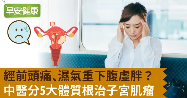經前頭痛、濕氣重下腹虛胖？中醫分5大體質根治子宮肌瘤