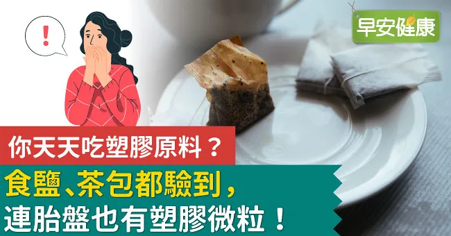 你天天吃塑膠原料？食鹽、茶包都驗到，連胎盤也有塑膠微粒！