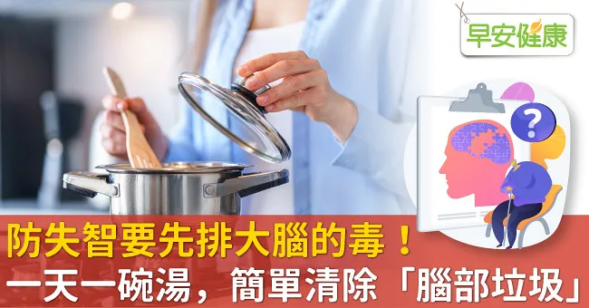 防失智要先排大腦的毒！一天一碗湯，簡單清除「腦部垃圾」