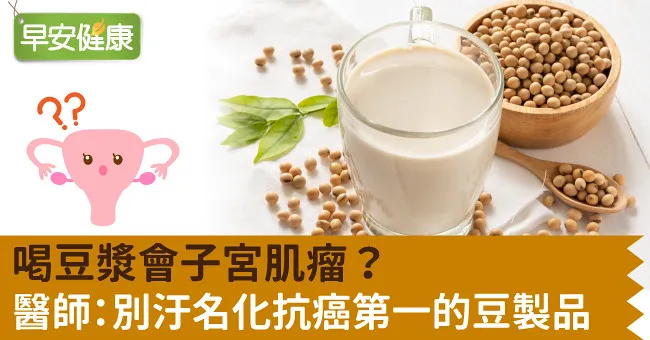 喝豆漿會子宮肌瘤？醫師：別汙名化抗癌第一的豆製品