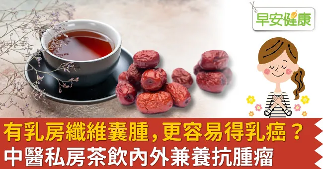 有乳房纖維囊腫，更容易得乳癌？中醫私房茶飲內外兼養抗腫瘤