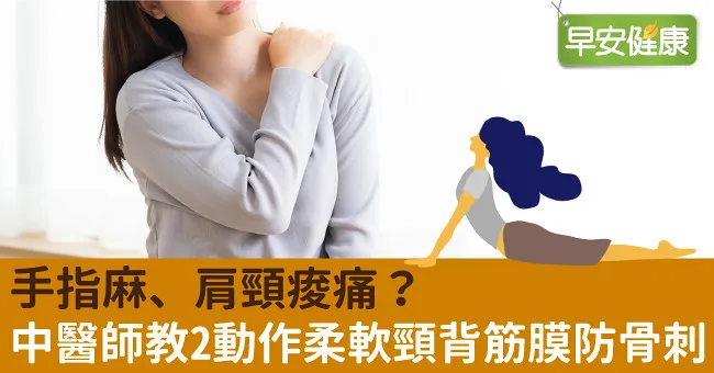 手指麻、肩頸痠痛？中醫師教2動作柔軟頸背筋膜防骨刺
