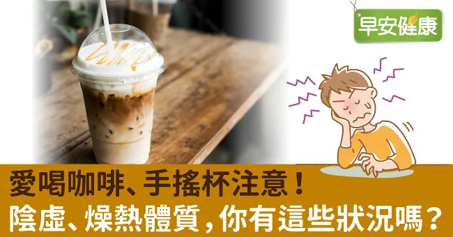 愛喝咖啡、手搖杯注意！陰虛、燥熱體質，你有這些狀況嗎？