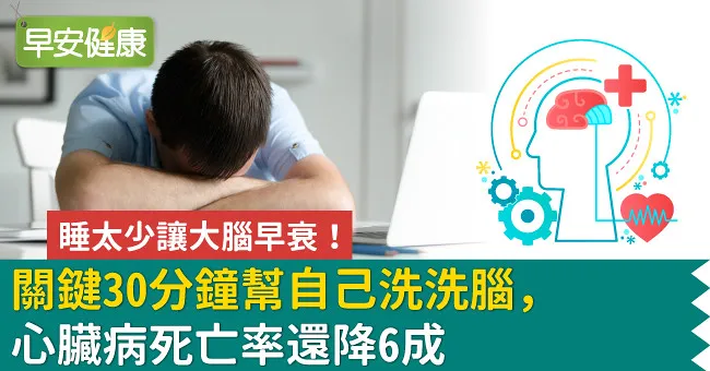 睡太少讓大腦早衰！關鍵30分鐘幫自己洗洗腦，心臟病死亡率還降6成