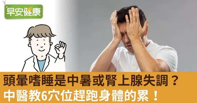 頭暈嗜睡是中暑或腎上腺失調？中醫教6穴位趕跑身體的累！