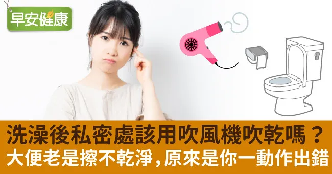 洗澡後私密處該用吹風機吹乾嗎？大便老是擦不乾淨，原來是你一動作出錯