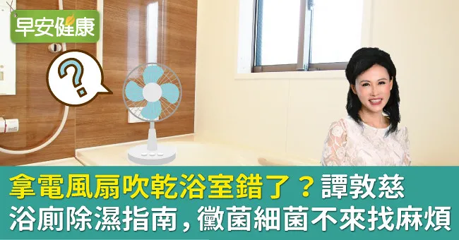 拿電風扇吹乾浴室錯了？譚敦慈浴廁除濕指南，黴菌細菌不來找麻煩
