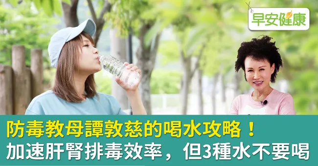 防毒教母譚敦慈的喝水攻略！加速肝腎排毒效率，但3種水不要喝