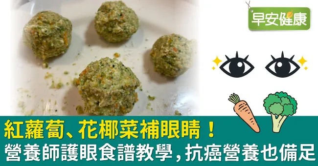紅蘿蔔、花椰菜補眼睛！營養師護眼食譜教學，抗癌營養也備足