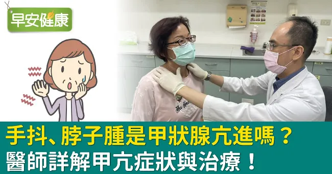 手抖、脖子腫是甲狀腺亢進嗎？醫師詳解甲亢症狀與治療！