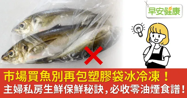 市場買魚別再包塑膠袋冰冷凍！主婦私房生鮮保鮮秘訣， 必收零油煙食譜！