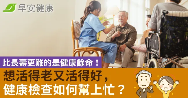 比長壽更難的是健康餘命！想活得老又活得好，健康檢查如何幫上忙？