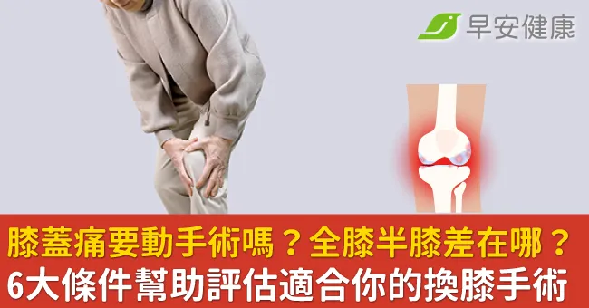 膝蓋痛要動手術嗎？全膝半膝差在哪？6大條件幫助評估適合你的換膝手術