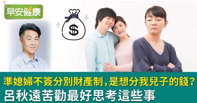準媳婦不簽分別財產制，是想分我兒子的錢？呂秋遠苦勸最好思考這些事